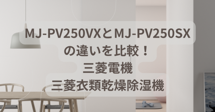 MJ-PV250VXとMJ-PV250SXの違いを比較！三菱電気衣類乾燥除湿機の